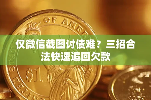 北京仅微信截图讨债难？三招合法快速追回欠款