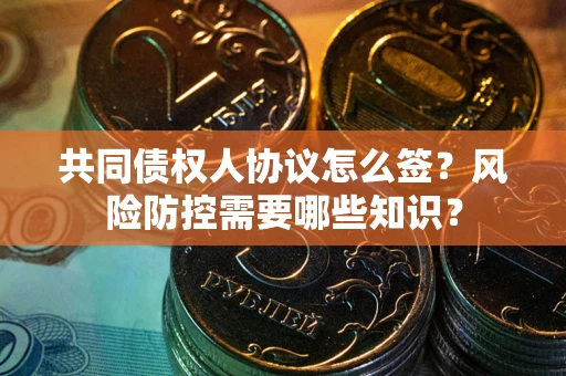 北京共同债权人协议怎么签？风险防控需要哪些知识？