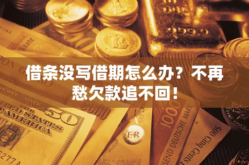 北京借条没写借期怎么办?不再愁欠款追不回! 北京借条没写借期怎么办?不再愁欠款追不回!