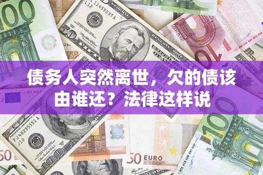 北京债务人突然离世，欠的债该由谁还？法律这样说